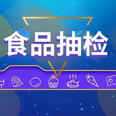 10批次食品抽检不合格！温江区2021年第一期食品抽检结果来了