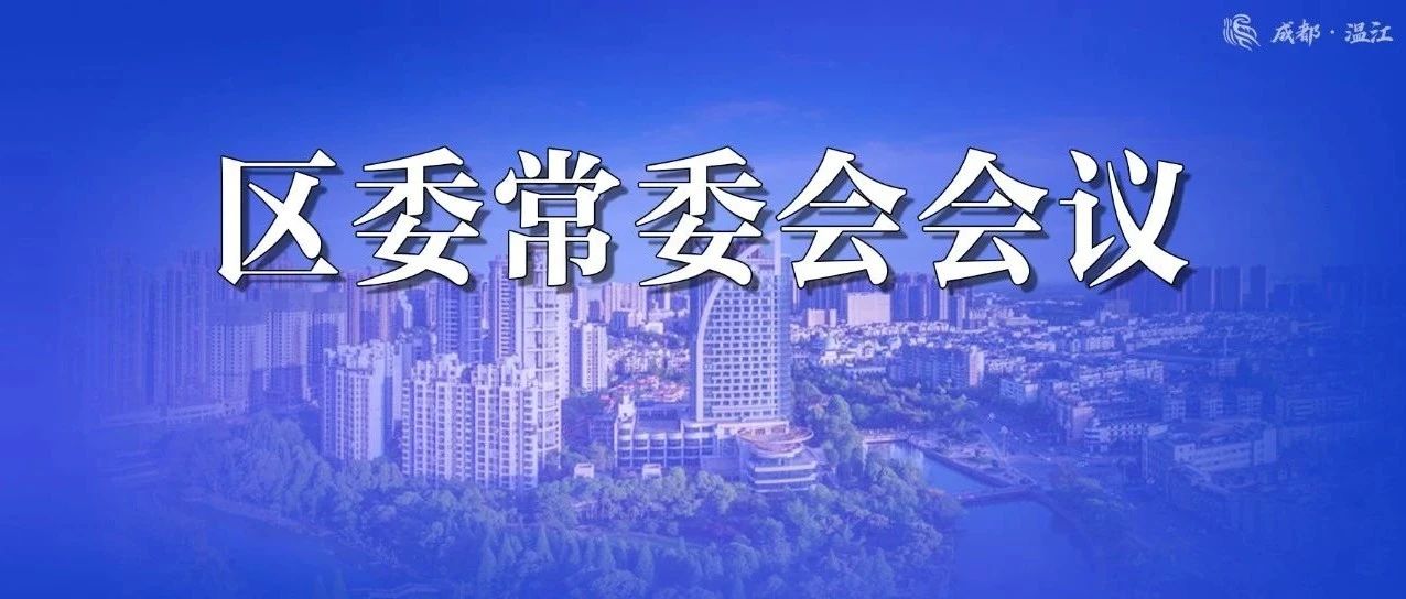 区委常委会传达学习习近平总书记近期重要讲话精神，要求主动担当、有效作为，全面推动经济社会高质量发展