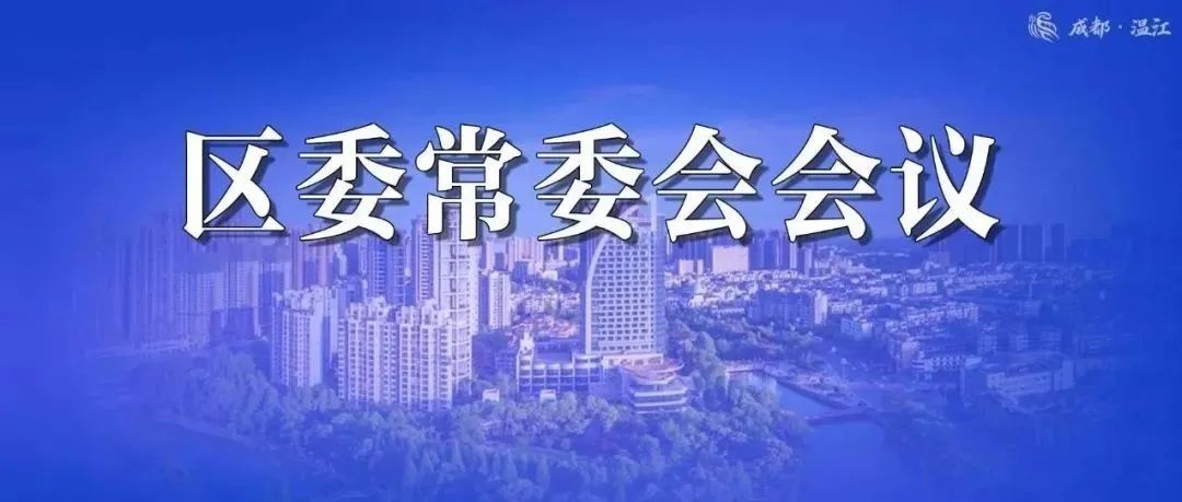 王乾主持召开区委常委会会议，强调要认真学习贯彻党的十九届六中全会精神，奋力建设“幸福温江·美好之城”