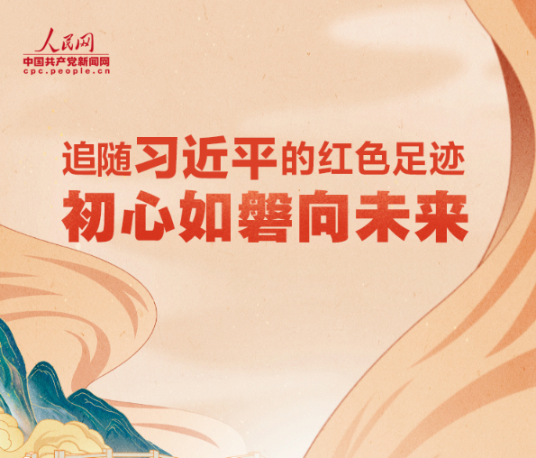 追随习近平的红色足迹 初心如磐向未来