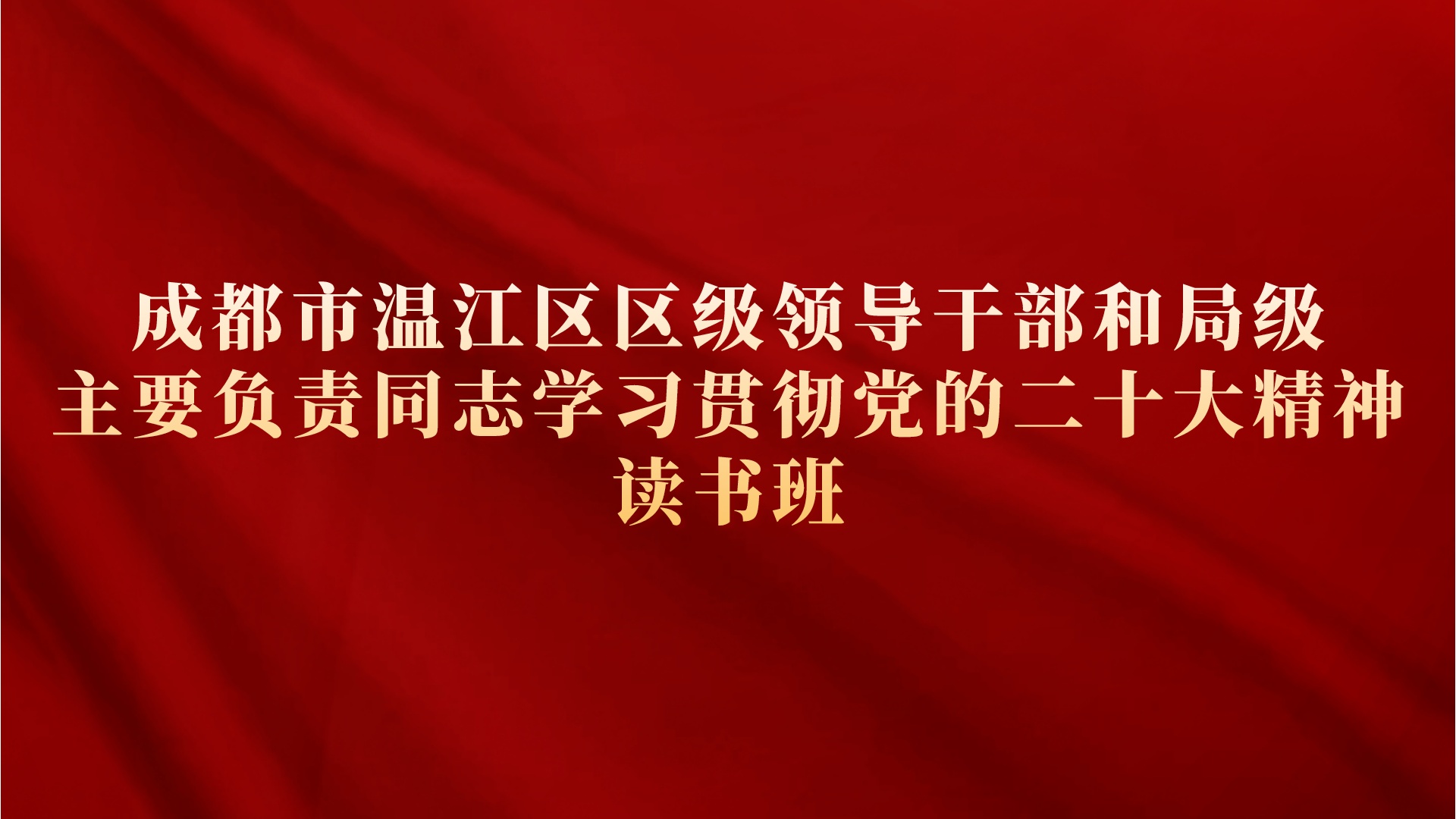 成都市温江区区级领导干部和局级主要负责同志学习贯彻党的二十大精神