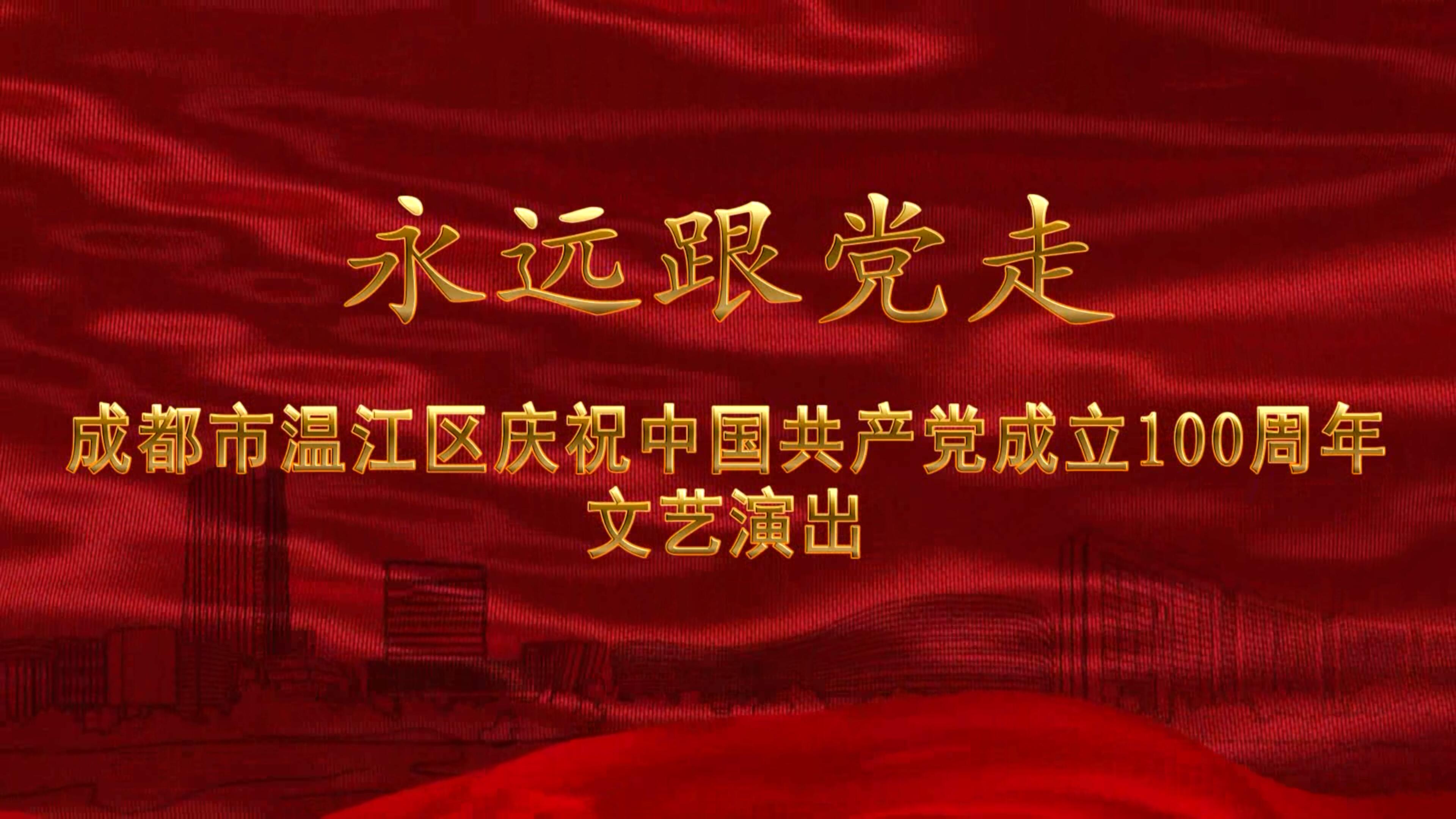 永远跟党走 成都市温江区庆祝中国共产党成立100周年文艺演出